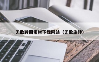宜宾无敌转圈素材下载网站（无敌旋转）
